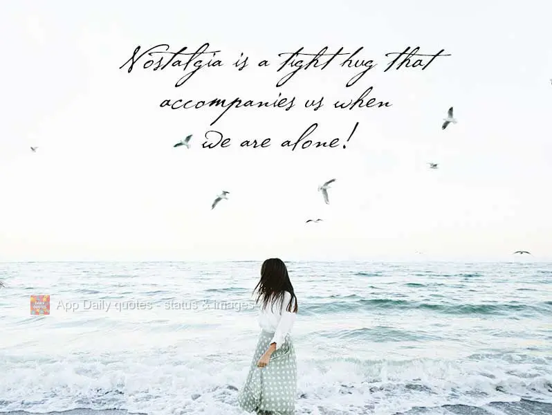 Nostalgia is a tight hug that accompanies us when we are alone!