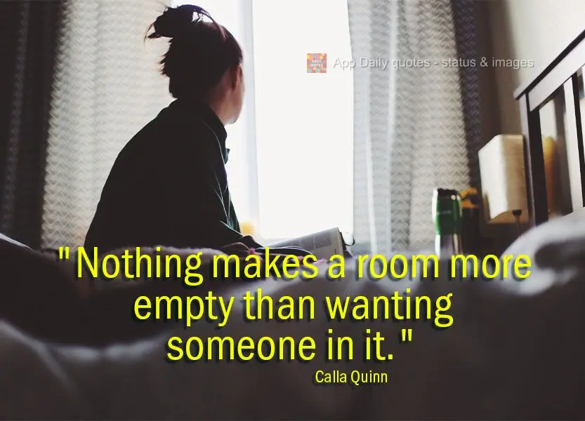 "Nothing makes a room feel more empty than wanting someone in it." Calla Quinn