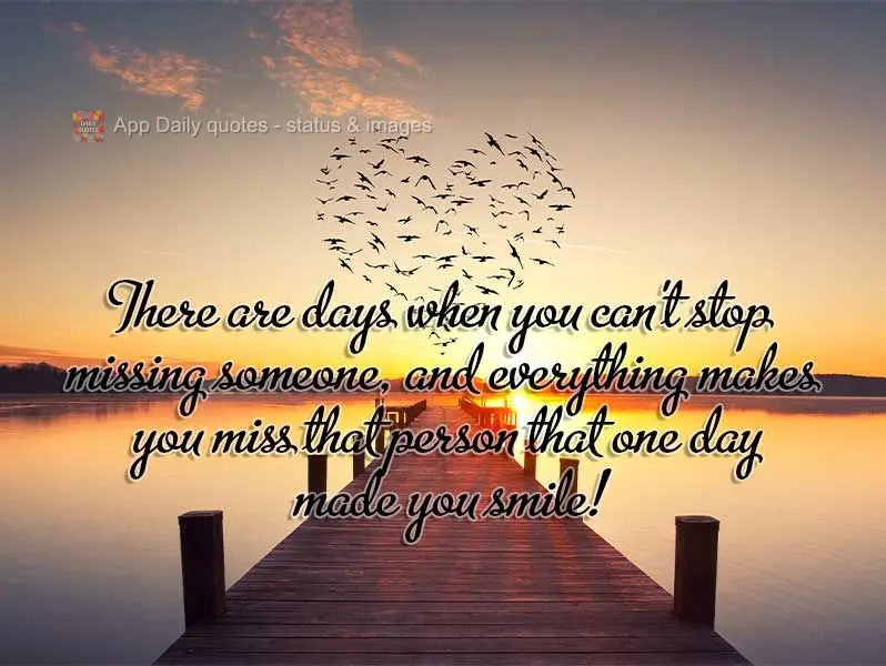 There are days when you can't stop missing someone, and everything makes you miss that person that one day made you smile!
