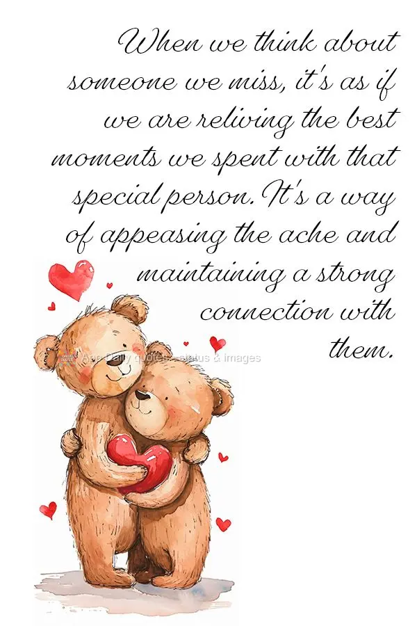 When we think about someone we miss, it's as if we are reliving the best moments we spent with that special person. It's a way of appeasing the ache and ...