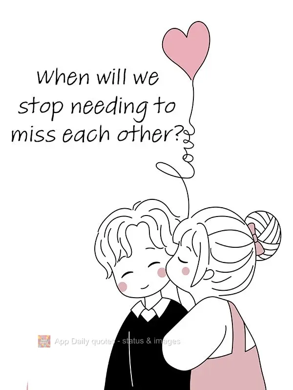 When will we put an end to missing each other?