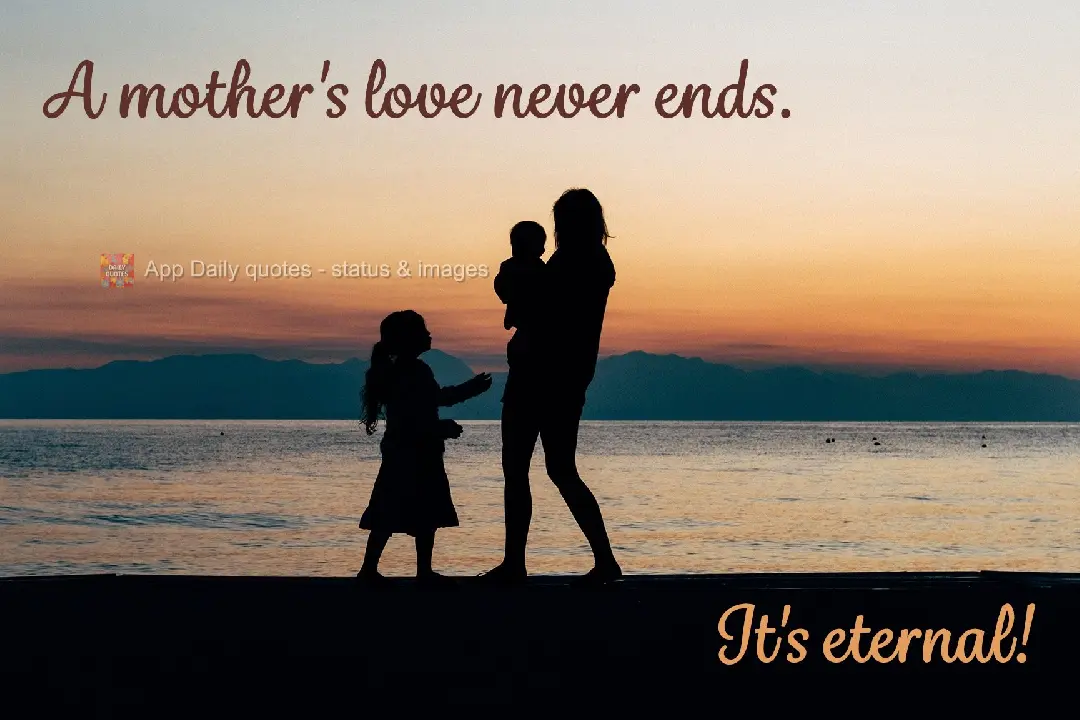 A mother's love has no end. It's eternal!