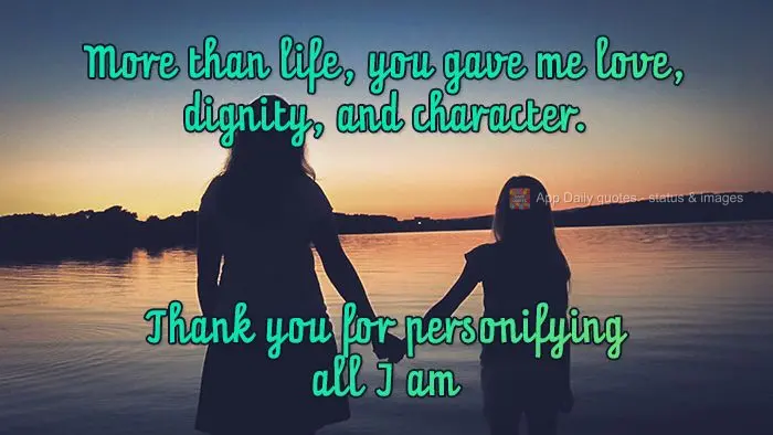 More than life, you gave me love, dignity, and character. Thank you for personifying all I am