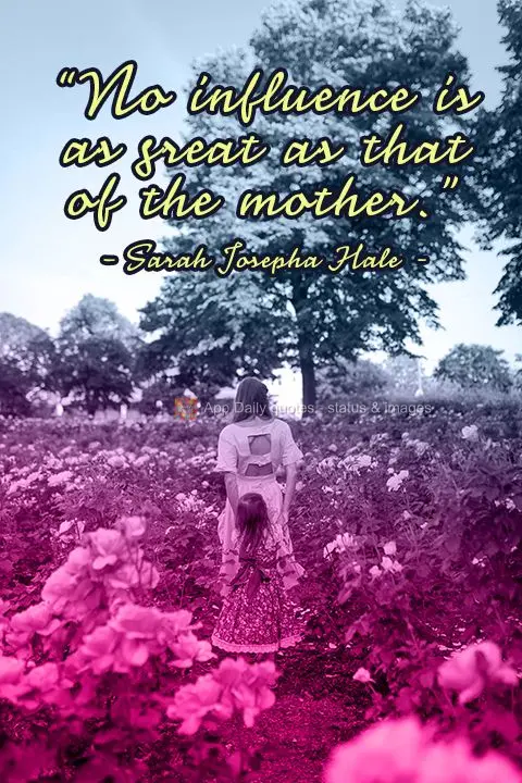 "No influence is as great as that of the mother." Sarah Josepha Hale