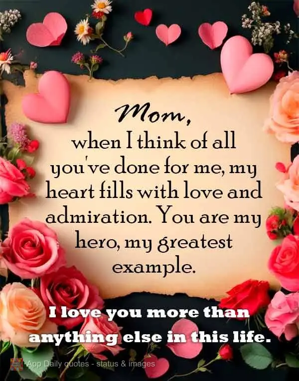 Mom, when I think of all you've done for me, my heart fills with love and admiration. You are my hero, my greatest example. I love you more than anything...