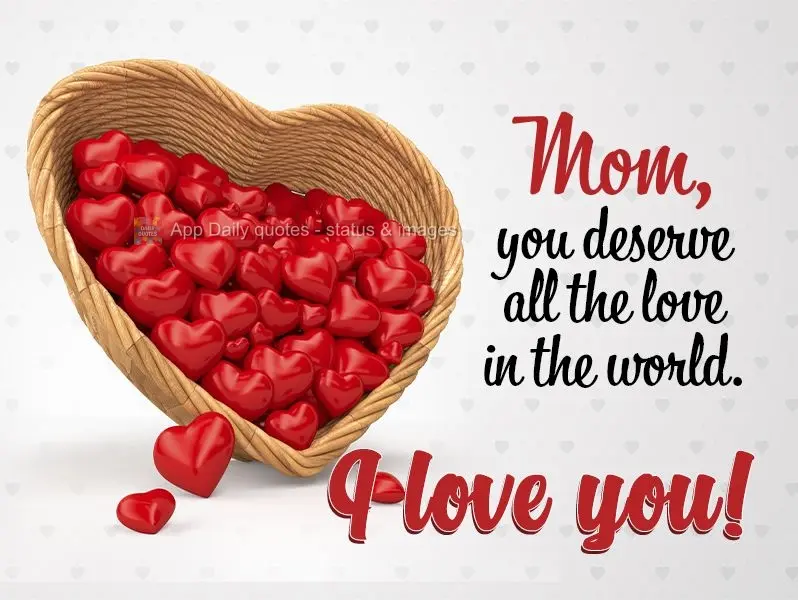 Mom, you deserve all the love in the world. I love you!