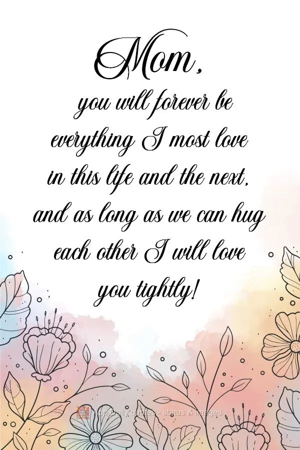 Mom, you will forever be everything I most love in this life and the next, and as long as we can hug each other, I will love you with all my strength! ...