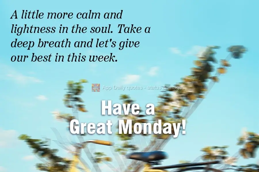 A little more calm and lightness in the soul. 
Take a deep breath and let's try our best this week. Have a Great Monday!