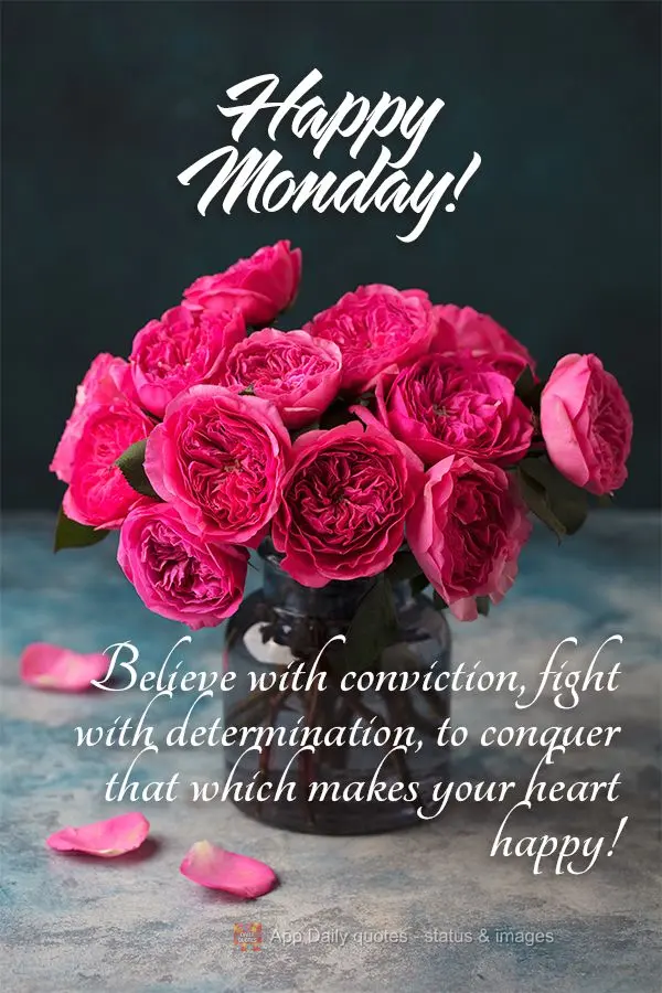 Believe with conviction, fight with determination, to conquer that which makes your heart happy! Happy Monday!