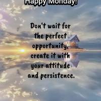 Don't wait for the perfect opportunity, create it with your attitude and persistence. Happy Monday!