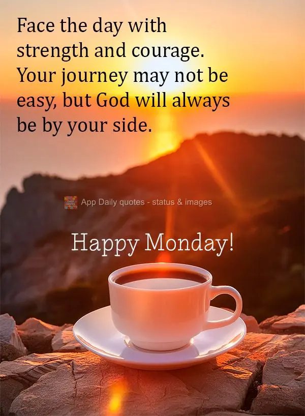Face the day with strength and courage. Your journey may not be easy, but God will always be by your side. Happy Monday!