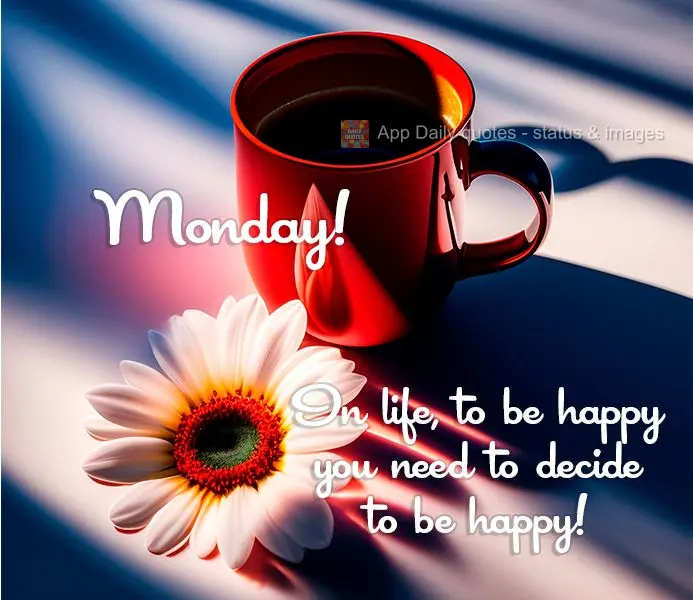 In life, to be happy you need to decide to be happy! Monday!