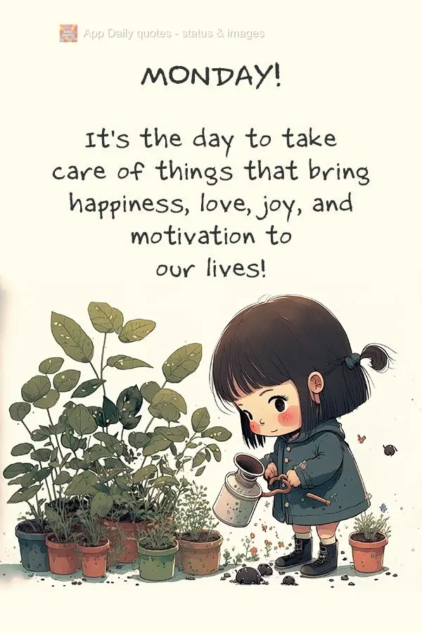 It's the day to take care of things that bring happiness, love, joy, and motivation to our lives! Monday!