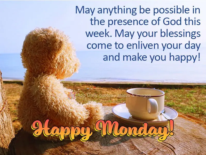 May anything be possible in the presence of God this week. May your blessings come to enliven your day and make you happy! Happy Monday!