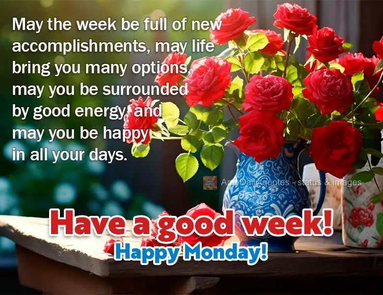 May the week be full of new accomplishments, may life bring you many options, may you be surrounded by good energy, and may you be happy in all your days...