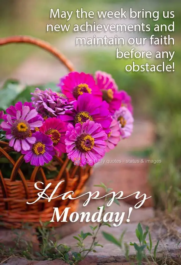 May the week bring us new achievements and maintain our faith when confronted with any obstacle! Happy Monday!