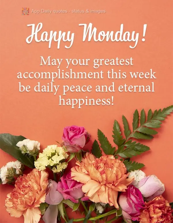 May your greatest accomplishment this week be daily peace and eternal happiness! Happy Monday!
