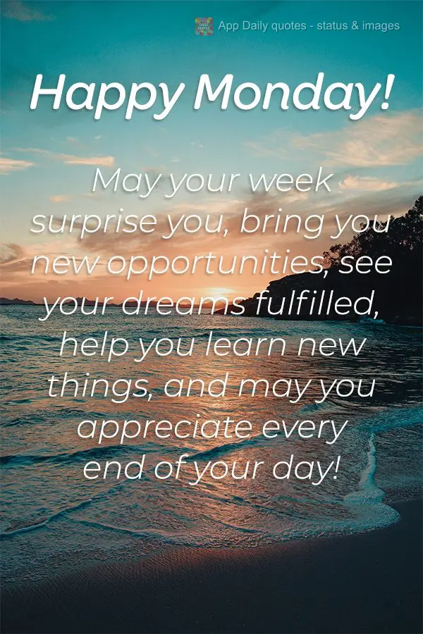 May your week surprise you, bring you new opportunities, see your dreams fulfilled, help you learn new things, and may you appreciate every end of your d...