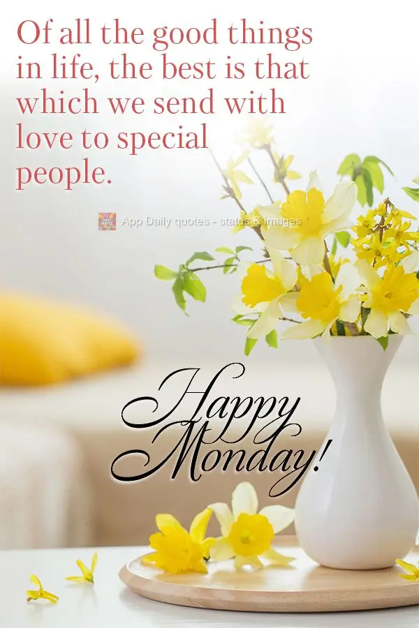 Of all the good things in life, the best is that which we send with love to special people. Happy Monday!