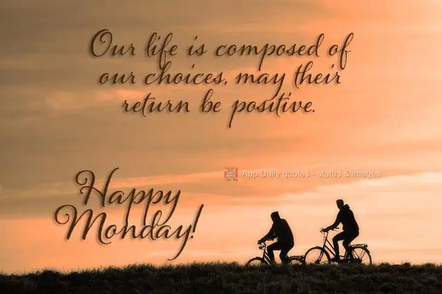 Our life is composed of our choices, may the return of ours be positive. Happy Monday!