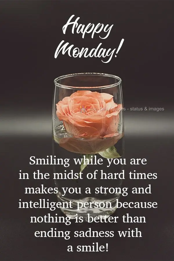 Smiling while you are in the midst of hard times makes you a strong and intelligent person because nothing is better than ending sadness with a smile!  H...