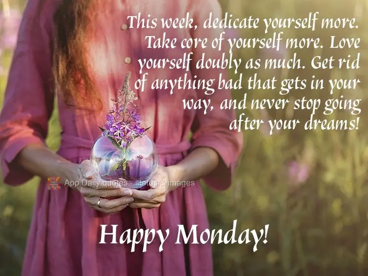 This week, dedicate yourself more. Take care of yourself more. Love yourself twice as much. Get rid of anything bad that gets in your way, and never stop...