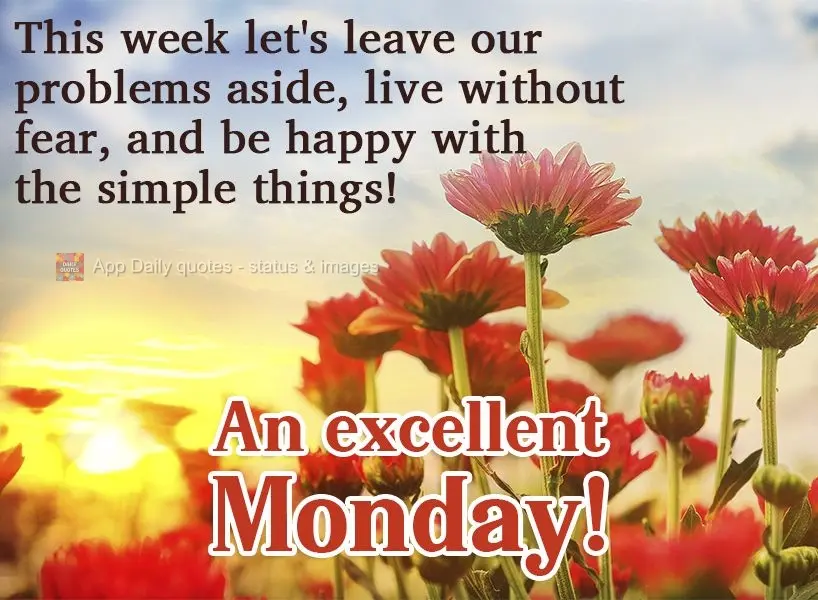 This week, let's put our problems aside, live without fear, and be happy with the simple things!  Have an excellent Monday! 