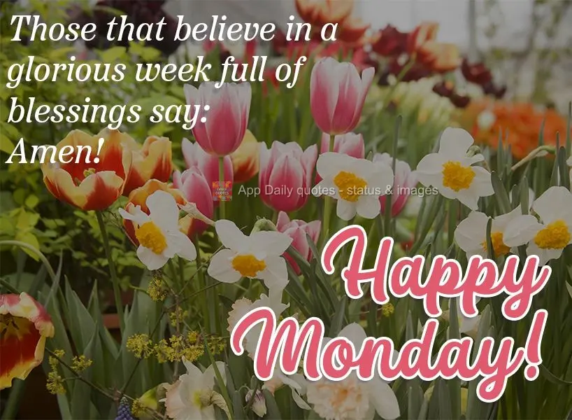 Those that believe in a glorious week full of blessings say: Amen!  Happy Monday! 
