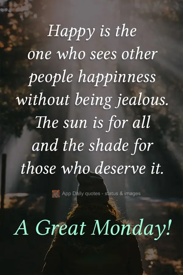 Those who see other people's happiness without being jealous are the happiest. The sun is for all and the shade for those who deserve it. A Great Monday!...
