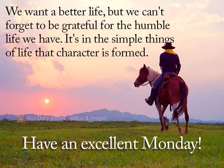 We want a better life, but we can't forget to be grateful for the humble life we have. It's in the simple things of life that character is formed. Have a...