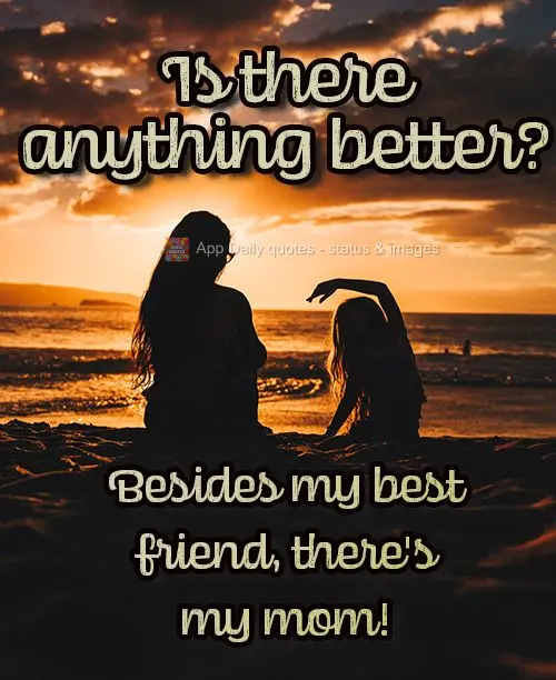 Besides my best friend, there's my mom! Is there anything better?