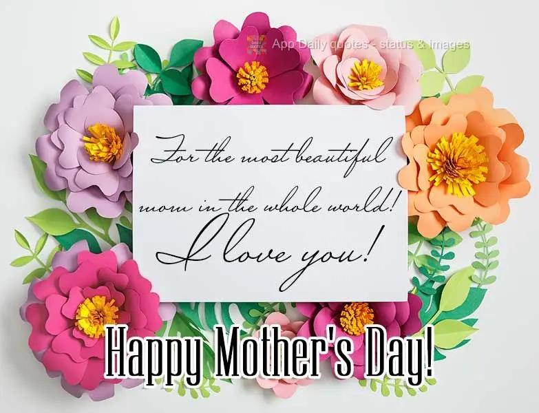 For the most beautiful mom in the whole world! I love you! Happy Mother's Day!