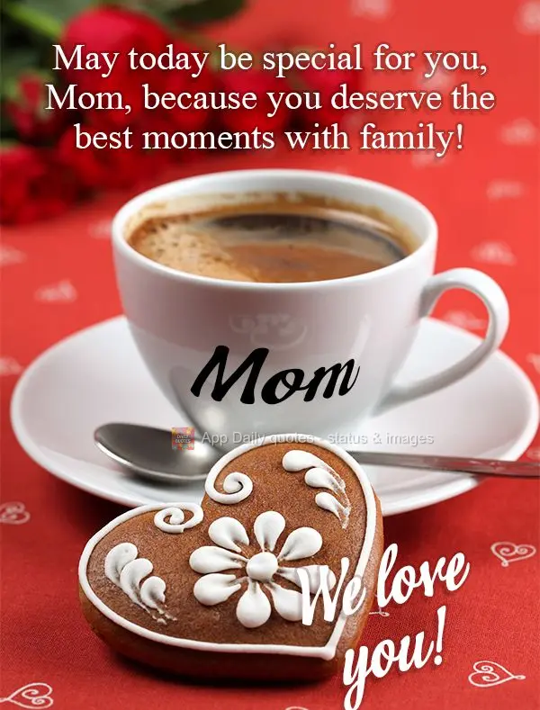 May today be special for you, Mom, because you deserve the best moments with family! We love you, Mom!