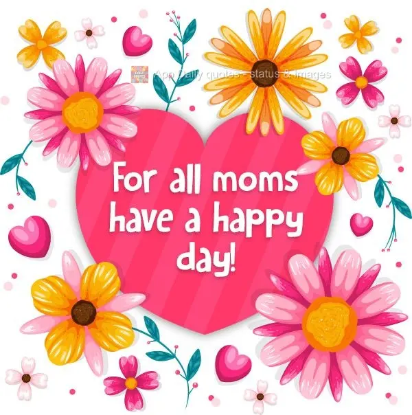 To all moms: Have a happy day!