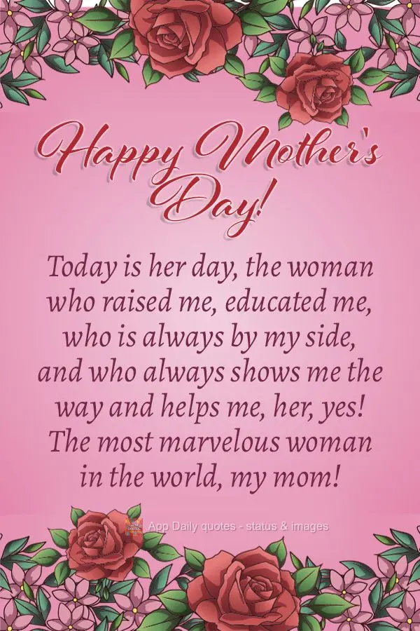 Today is her day, the woman who raised me, educated me, who is always by my side, and who always shows me the way and helps me, her, yes! The most marvel...