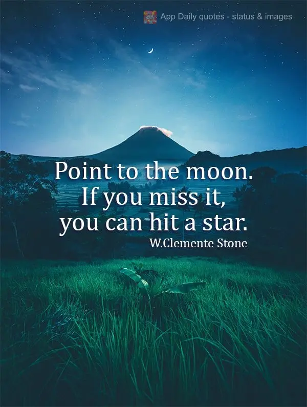 Aim for the moon. If you miss it, you can hit a star. W. Clemente Stone