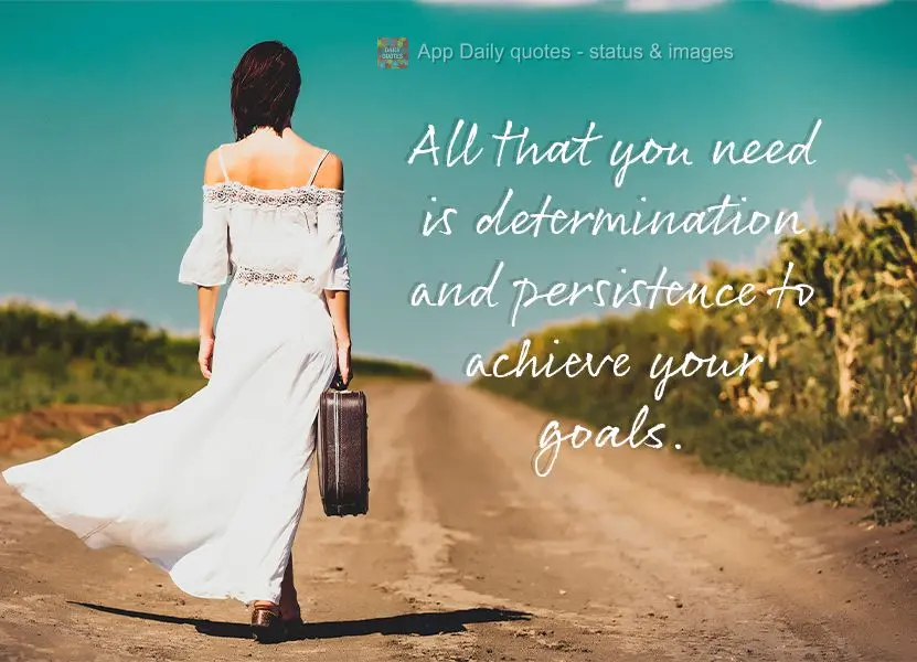 All that you need is determination and persistence to achieve your goals.