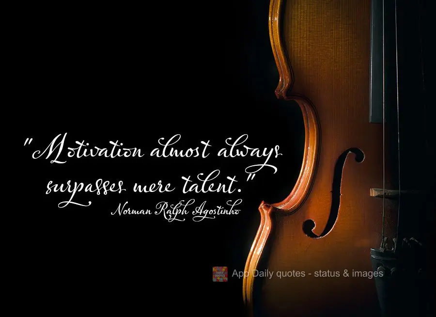 "Motivation almost always surpasses mere talent." Norman Ralph Agostinho