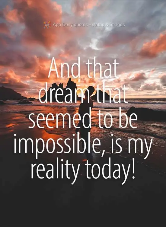 And that dream that seemed to be impossible, is my reality today!