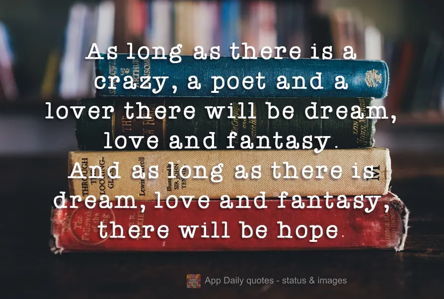 As long as there is someone crazy, a poet, and a lover, there will be dreams, love, and fantasy. And as long as there are dreams, love, and fantasy, ther...