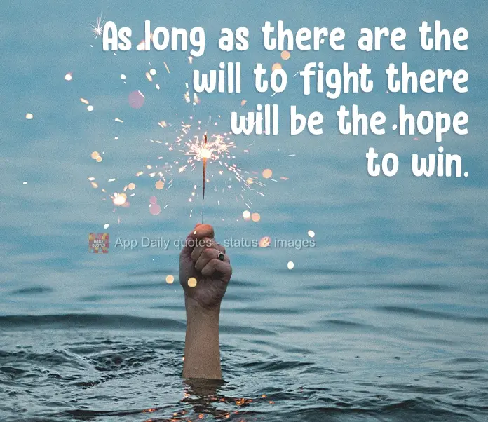 As long as there is the will to fight, there is a hope of winning.