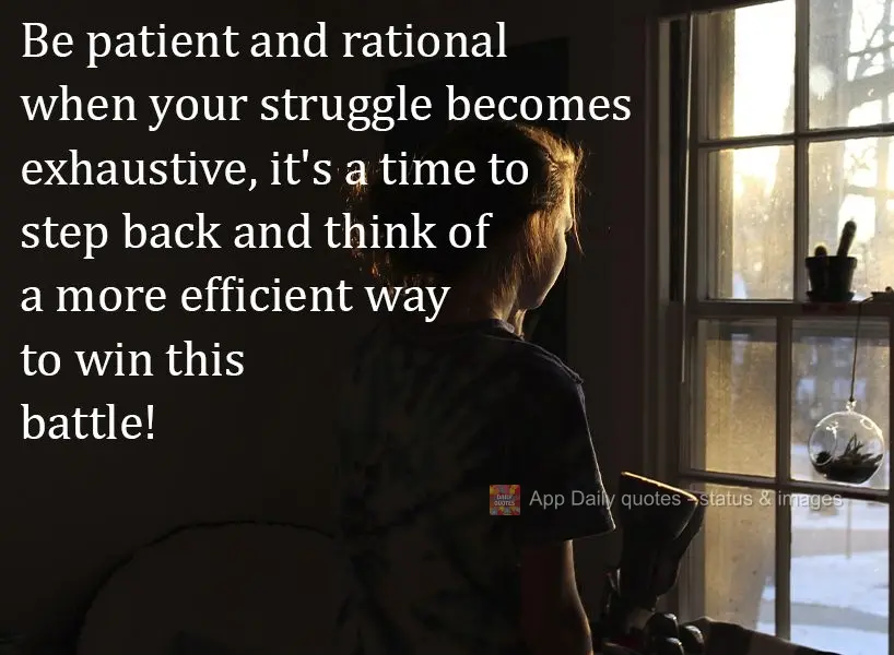 Be patient and rational when your struggles become exhaustive. It's a time to step back and think of a more efficient way to win this battle! 