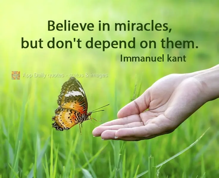 Believe in miracles, but don't depend on them.   Immanuel Kant