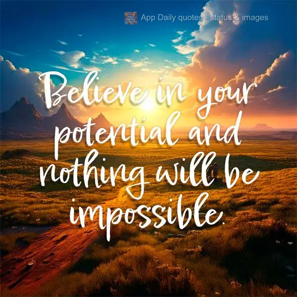 Believe in your potential and nothing will be impossible.