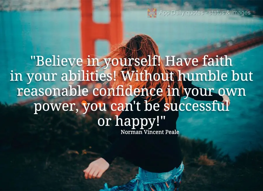 "Believe in yourself! Have faith in your abilities! Without humble but reasonable confidence in your own power, you can't be successful or happy!" Norman...