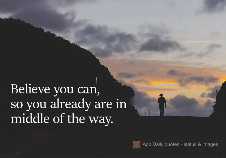 Believe that you can, and you will thereby already be on your way.