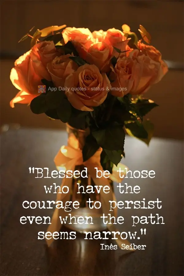 "Blessed be those who have the courage to persist even when the path seems narrow." Inês Seiber