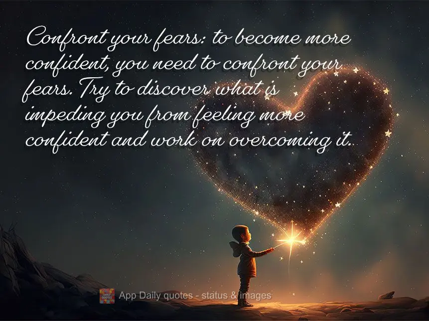 Confront your fears: to become more confident, you need to confront your fears. Try to discover what is impeding you from feeling more confident and work...