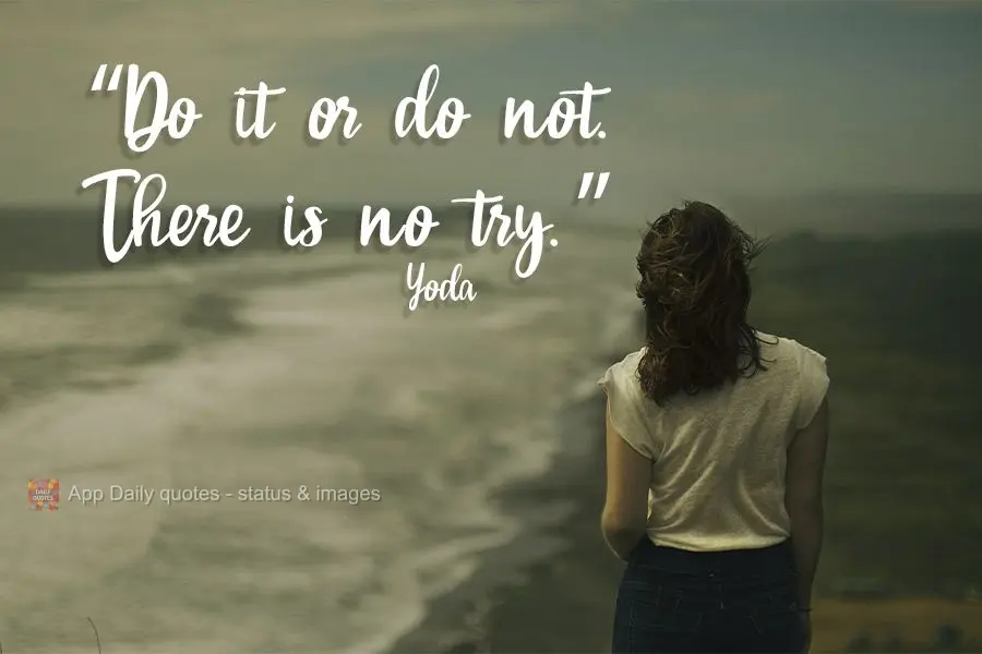 "Do it or do not. There is no try."  Yoda
