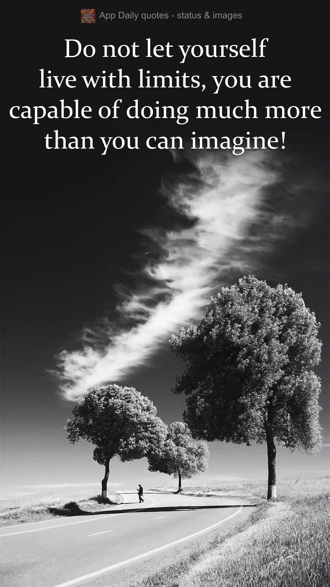 Do not let yourself live within limits. You are capable of doing much more than you can imagine! 